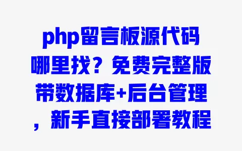 php留言板源代码哪里找？免费完整版带数据库+后台管理，新手直接部署教程 一