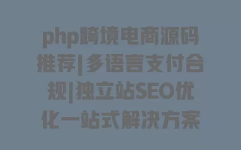 php跨境电商源码推荐|多语言支付合规|独立站SEO优化一站式解决方案 一