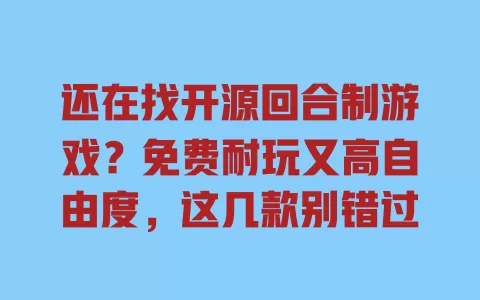 还在找开源回合制游戏?免费耐玩又高自由度,这几款别错过 一