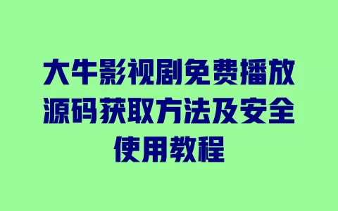 大牛影视剧免费播放源码获取方法及安全使用教程 一