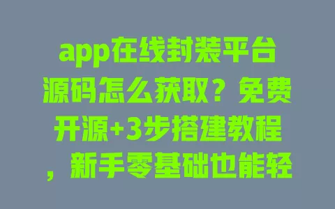app在线封装平台源码怎么获取?免费开源+3步搭建教程,新手零基础也能轻松上手 一