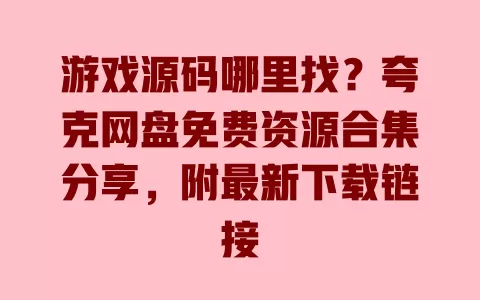 游戏源码哪里找？夸克网盘免费资源合集分享，附最新下载链接 一