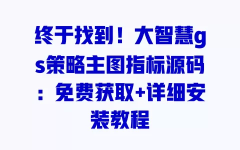 终于找到!大智慧gs策略主图指标源码:免费获取+详细安装教程 一