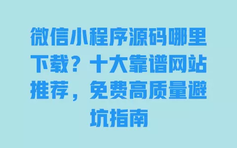 微信小程序源码哪里下载?十大靠谱网站推荐,免费高质量避坑指南 一