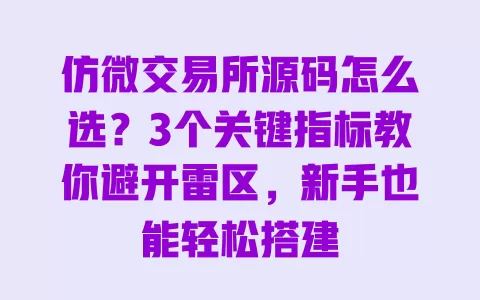仿微交易所源码怎么选?3个关键指标教你避开雷区,新手也能轻松搭建 一
