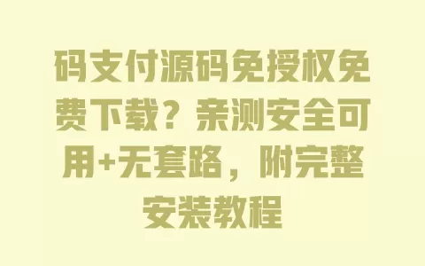 码支付源码免授权免费下载?亲测安全可用+无套路,附完整安装教程 一