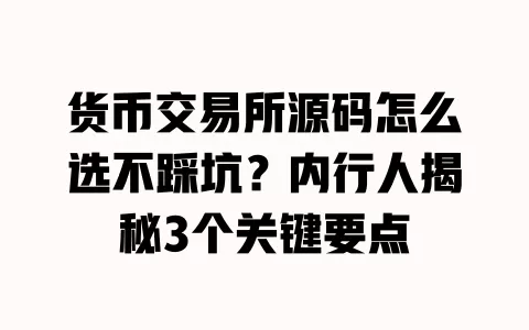 货币交易所源码怎么选不踩坑？内行人揭秘3个关键要点 一