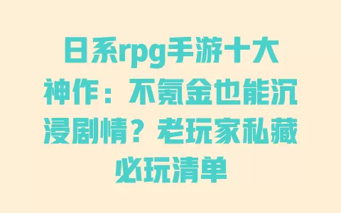 日系rpg手游十大神作:不氪金也能沉浸剧情?老玩家私藏必玩清单 一