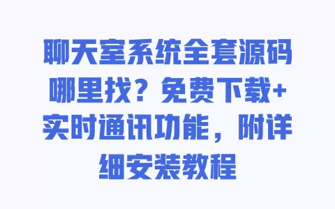 聊天室系统全套源码哪里找?免费下载+实时通讯功能,附详细安装教程 一