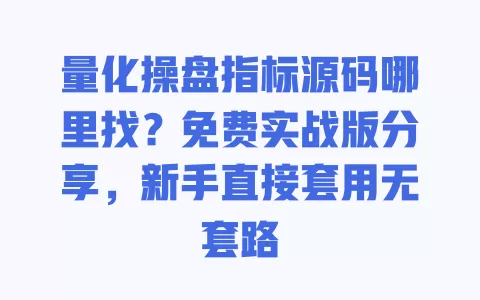 量化操盘指标源码哪里找?免费实战版分享,新手直接套用无套路 一