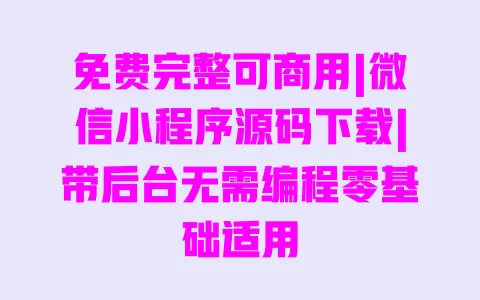 免费完整可商用|微信小程序源码下载|带后台无需编程零基础适用 一