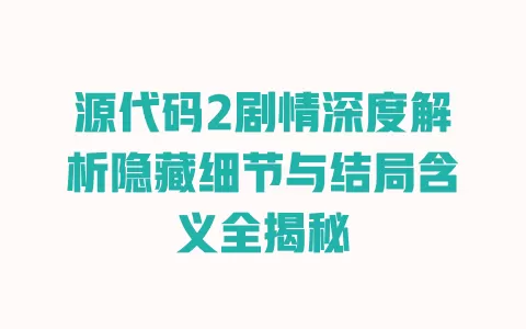 源代码2剧情深度解析隐藏细节与结局含义全揭秘 一
