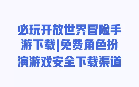 必玩开放世界冒险手游下载|免费角色扮演游戏安全下载渠道 一