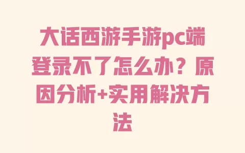 大话西游手游pc端登录不了怎么办?原因分析+实用解决方法 一