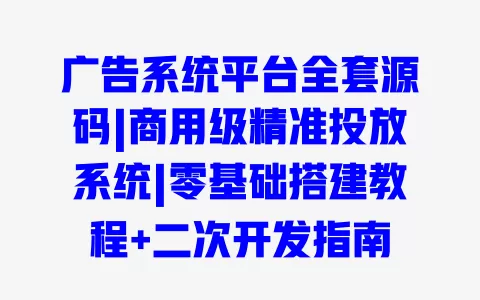 广告系统平台全套源码|商用级精准投放系统|零基础搭建教程+二次开发指南 一