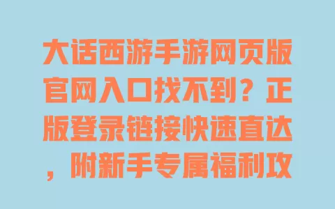 大话西游手游网页版官网入口找不到？正版登录链接快速直达，附新手专属福利攻略 一