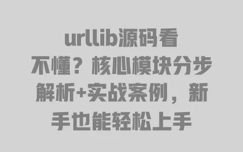 urllib源码看不懂?核心模块分步解析+实战案例,新手也能轻松上手 一