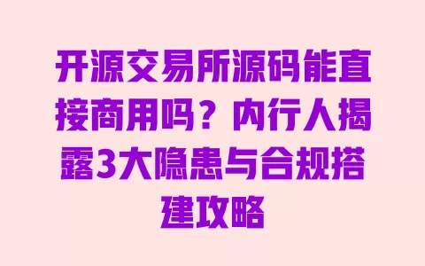 开源交易所源码能直接商用吗?内行人揭露3大隐患与合规搭建攻略 一