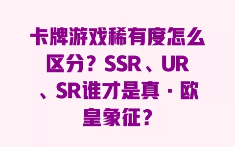 卡牌游戏稀有度怎么区分？SSR、UR、SR谁才是真·欧皇象征？ 一