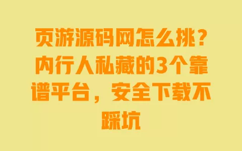 页游源码网怎么挑？内行人私藏的3个靠谱平台，安全下载不踩坑 一