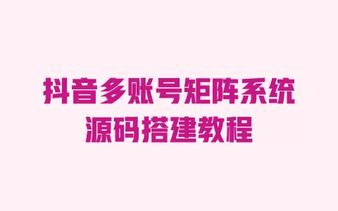 抖音多账号矩阵系统源码搭建教程 一