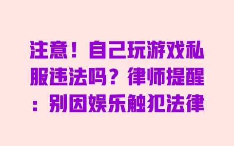 注意！自己玩游戏私服违法吗？律师提醒：别因娱乐触犯法律 一