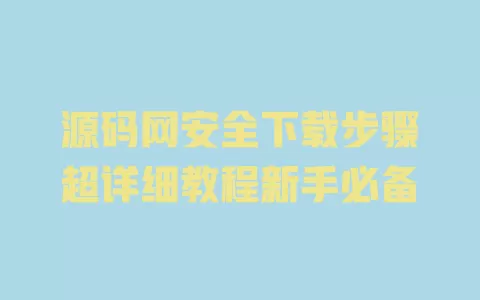 源码网安全下载步骤超详细教程新手必备 一