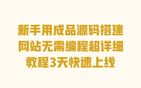 新手用成品源码搭建网站无需编程超详细教程3天快速上线 一
