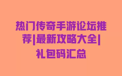 热门传奇手游论坛推荐|最新攻略大全|礼包码汇总 一