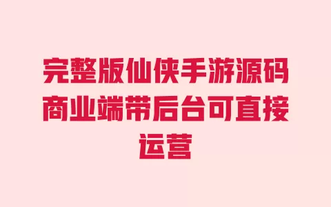 完整版仙侠手游源码商业端带后台可直接运营 一