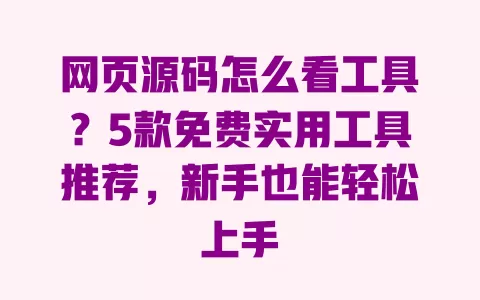 网页源码怎么看工具？5款免费实用工具推荐，新手也能轻松上手 一