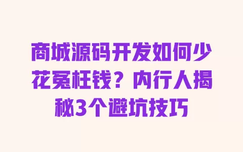 商城源码开发如何少花冤枉钱?内行人揭秘3个避坑技巧 一