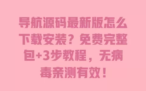 导航源码最新版怎么下载安装?免费完整包+3步教程,无病毒亲测有效! 一