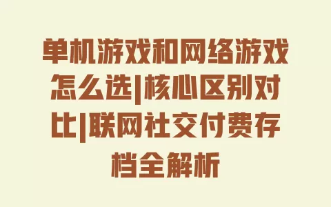 单机游戏和网络游戏怎么选|核心区别对比|联网社交付费存档全解析 一