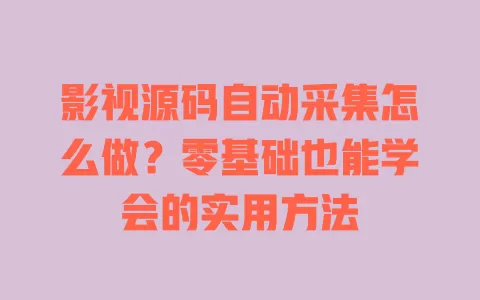 影视源码自动采集怎么做？零基础也能学会的实用方法 一