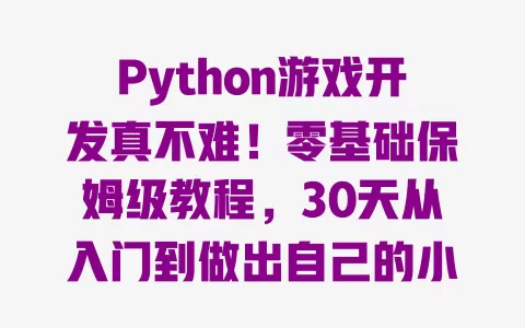 Python游戏开发真不难！零基础保姆级教程，30天从入门到做出自己的小游戏 一
