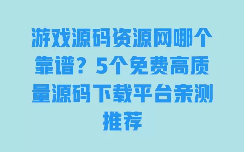 游戏源码资源网哪个靠谱?5个免费高质量源码下载平台亲测推荐 一