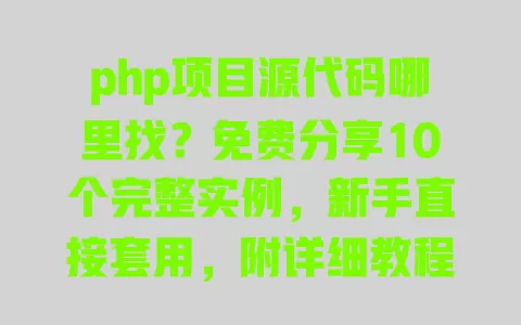 php项目源代码哪里找？免费分享10个完整实例，新手直接套用，附详细教程+数据库 一
