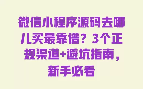 微信小程序源码去哪儿买最靠谱？3个正规渠道+避坑指南，新手必看 一