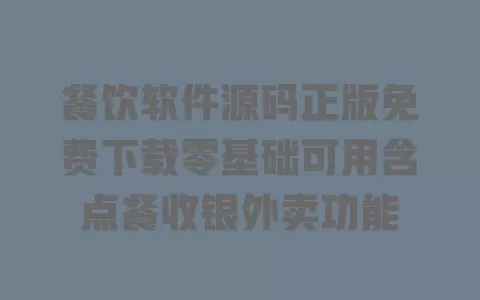 餐饮软件源码正版免费下载零基础可用含点餐收银外卖功能 一
