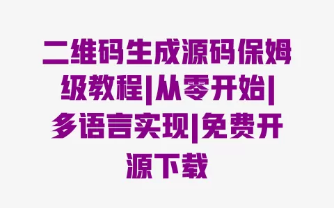 二维码生成源码保姆级教程|从零开始|多语言实现|免费开源下载 一
