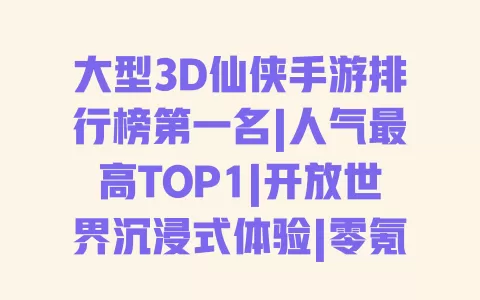 大型3D仙侠手游排行榜第一名|人气最高TOP1|开放世界沉浸式体验|零氪玩家必玩推荐|坐骑情缘系统拉满 一