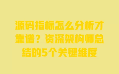 源码指标怎么分析才靠谱?资深架构师总结的5个关键维度 一