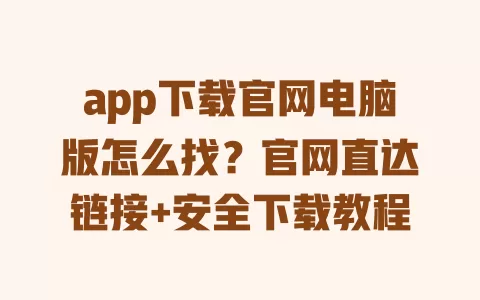 app下载官网电脑版怎么找?官网直达链接+安全下载教程 一
