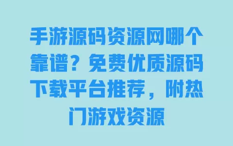 手游源码资源网哪个靠谱?免费优质源码下载平台推荐,附热门游戏资源 一