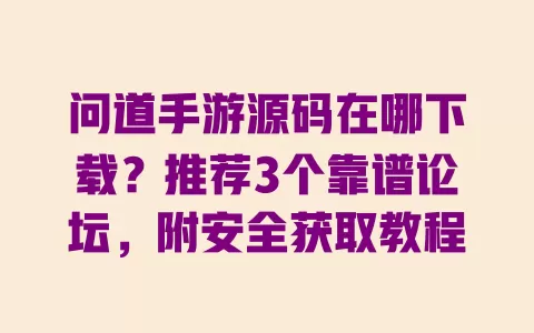 问道手游源码在哪下载?推荐3个靠谱论坛,附安全获取教程 一