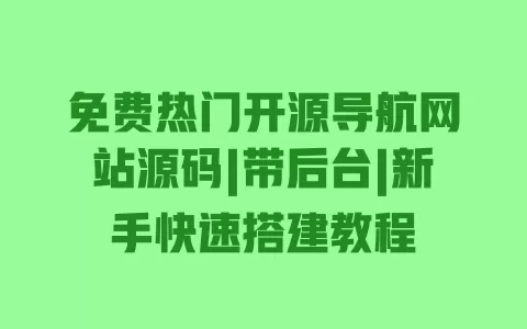 免费热门开源导航网站源码|带后台|新手快速搭建教程 一