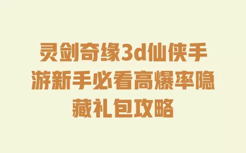 灵剑奇缘3d仙侠手游新手必看高爆率隐藏礼包攻略 一