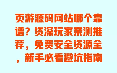 页游源码网站哪个靠谱？资深玩家亲测推荐，免费安全资源全，新手必看避坑指南 一