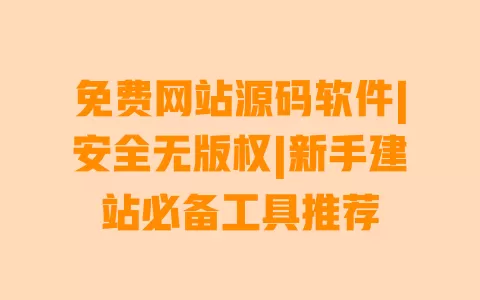 免费网站源码软件|安全无版权|新手建站必备工具推荐 一